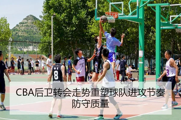 CBA后卫转会走势重塑球队进攻节奏防守质量